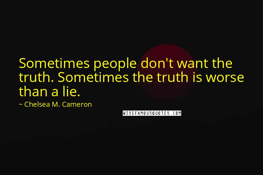 Chelsea M. Cameron Quotes: Sometimes people don't want the truth. Sometimes the truth is worse than a lie.