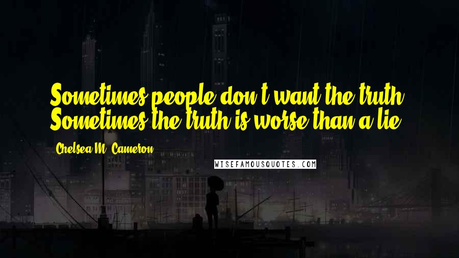 Chelsea M. Cameron Quotes: Sometimes people don't want the truth. Sometimes the truth is worse than a lie.