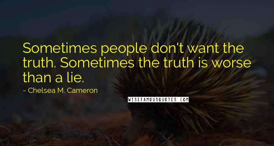 Chelsea M. Cameron Quotes: Sometimes people don't want the truth. Sometimes the truth is worse than a lie.