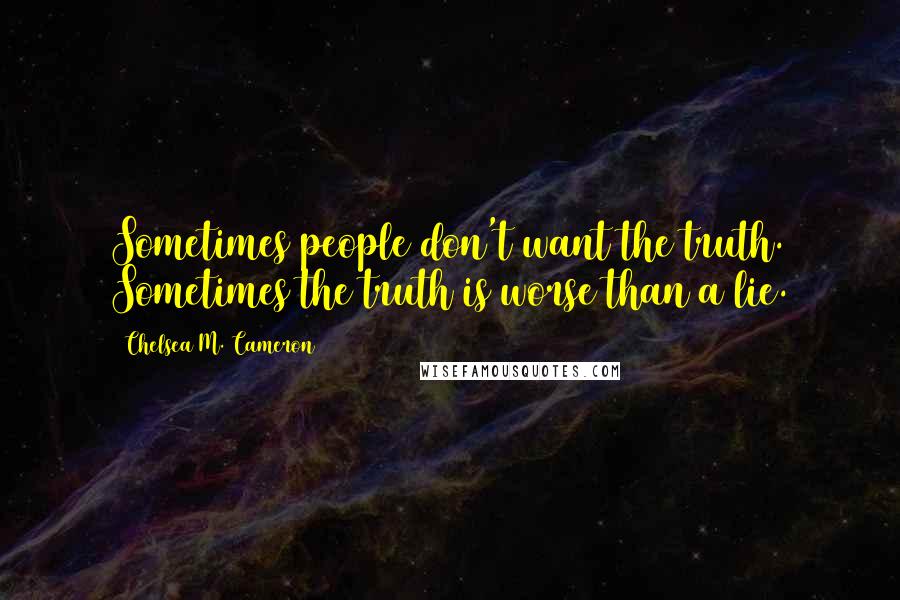 Chelsea M. Cameron Quotes: Sometimes people don't want the truth. Sometimes the truth is worse than a lie.