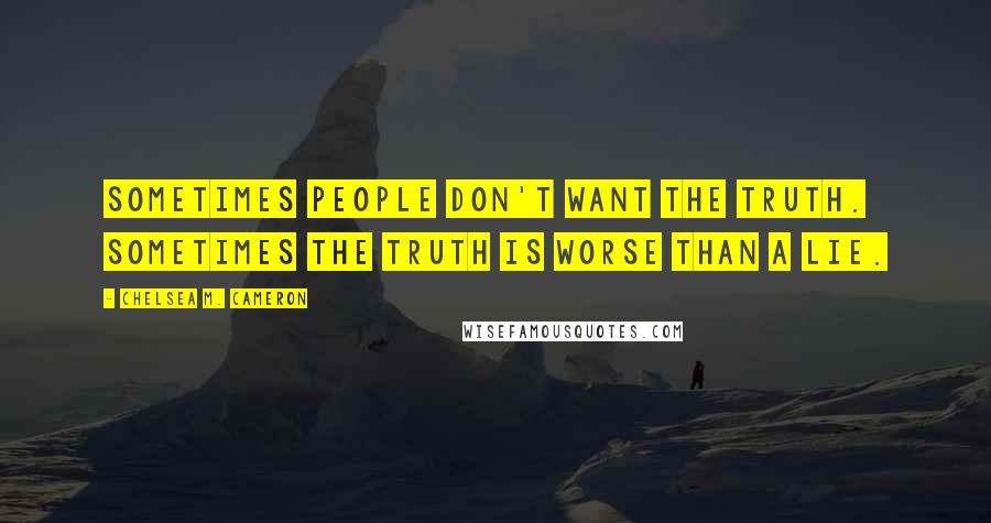 Chelsea M. Cameron Quotes: Sometimes people don't want the truth. Sometimes the truth is worse than a lie.