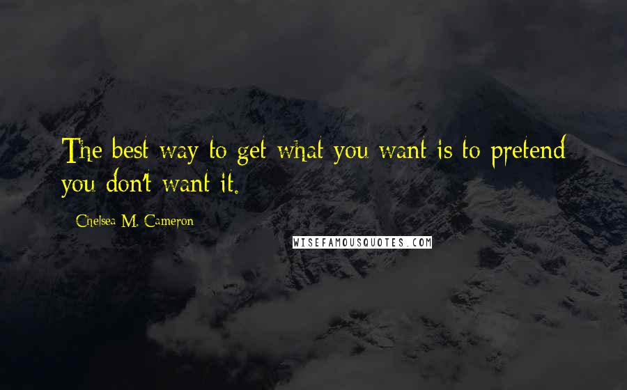 Chelsea M. Cameron Quotes: The best way to get what you want is to pretend you don't want it.