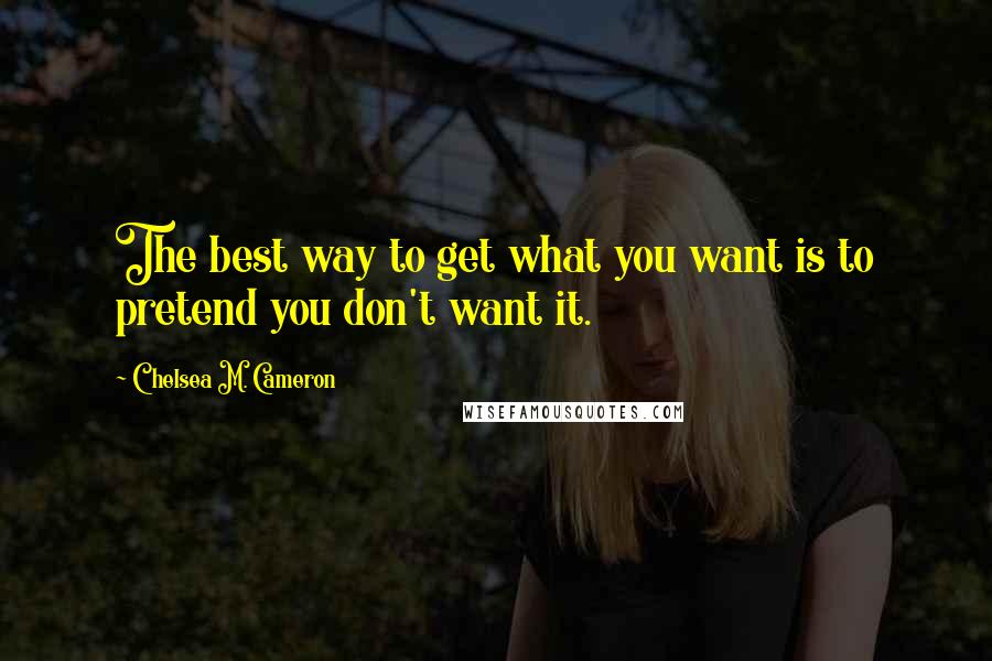 Chelsea M. Cameron Quotes: The best way to get what you want is to pretend you don't want it.