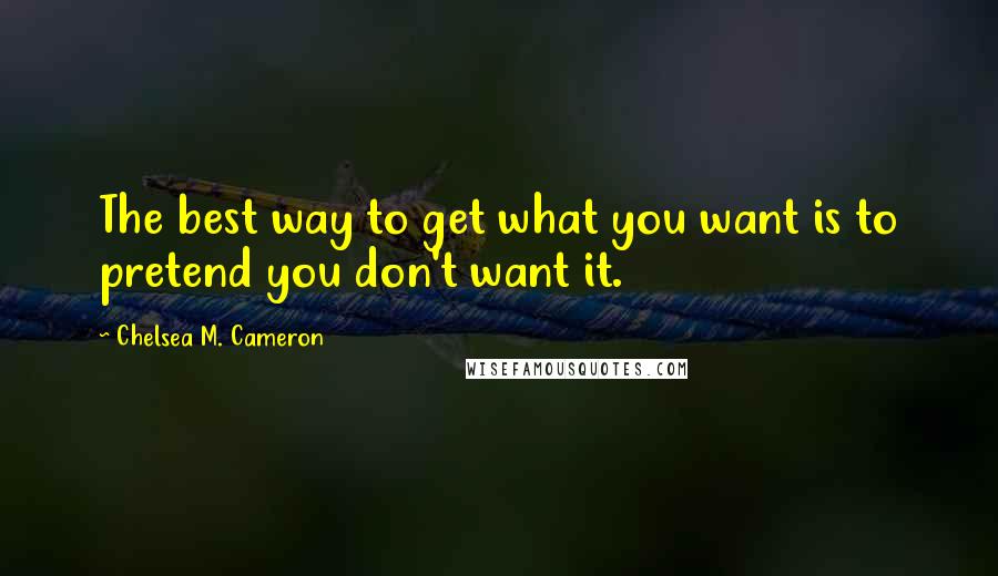 Chelsea M. Cameron Quotes: The best way to get what you want is to pretend you don't want it.