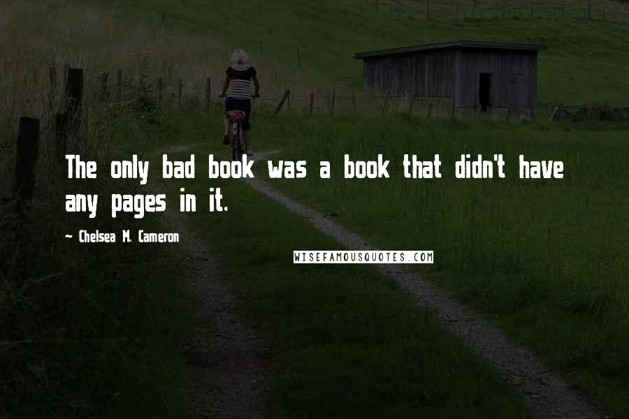 Chelsea M. Cameron Quotes: The only bad book was a book that didn't have any pages in it.