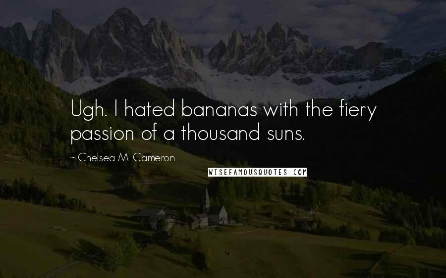 Chelsea M. Cameron Quotes: Ugh. I hated bananas with the fiery passion of a thousand suns.