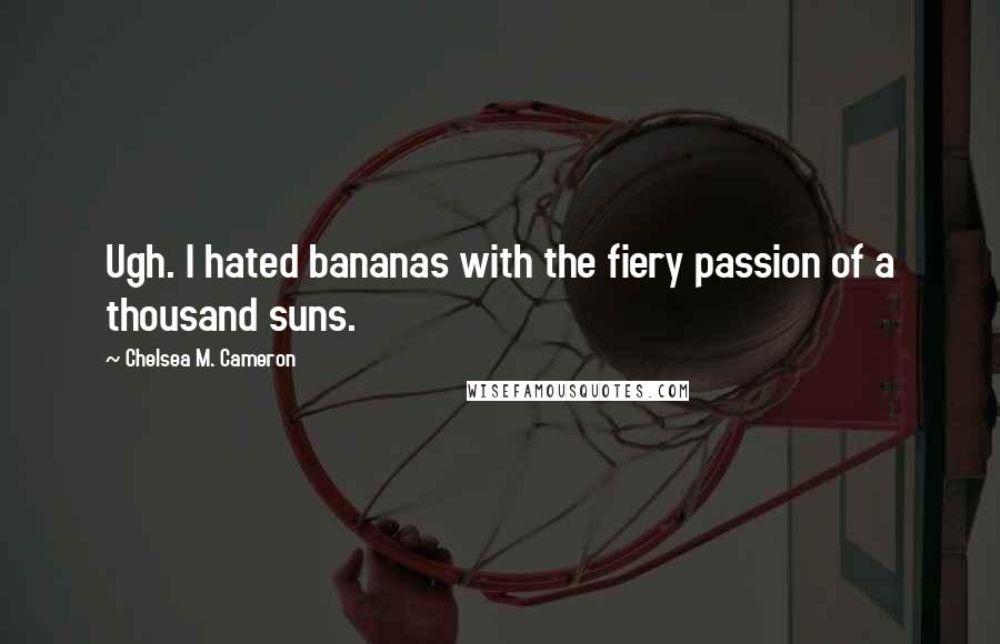 Chelsea M. Cameron Quotes: Ugh. I hated bananas with the fiery passion of a thousand suns.