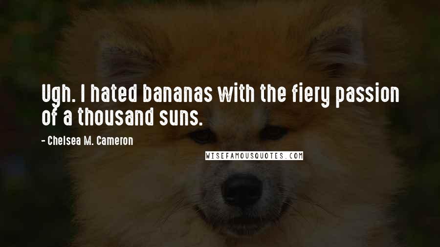 Chelsea M. Cameron Quotes: Ugh. I hated bananas with the fiery passion of a thousand suns.