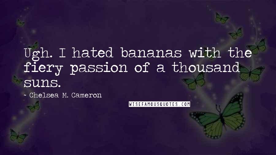 Chelsea M. Cameron Quotes: Ugh. I hated bananas with the fiery passion of a thousand suns.