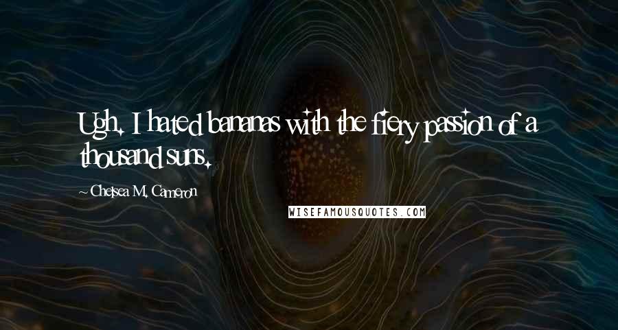 Chelsea M. Cameron Quotes: Ugh. I hated bananas with the fiery passion of a thousand suns.