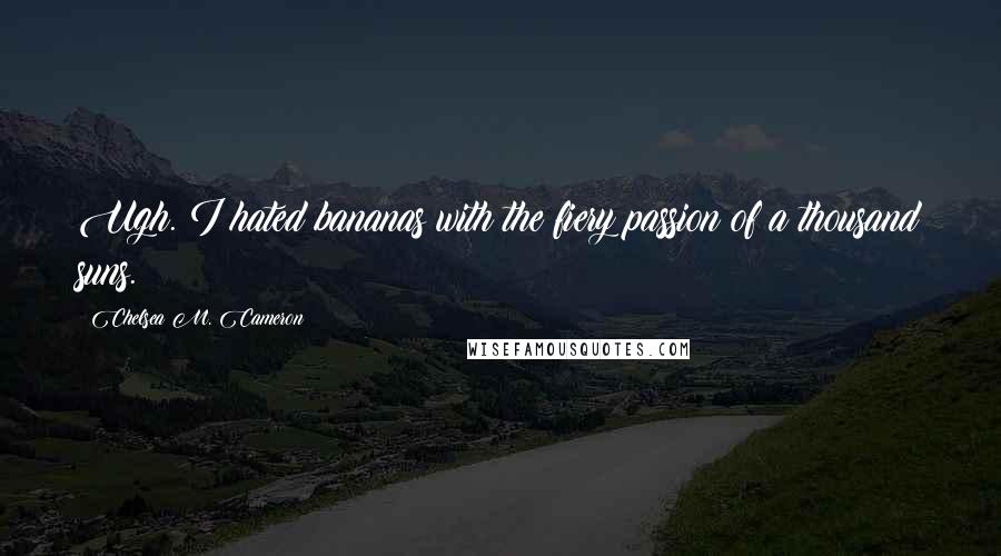 Chelsea M. Cameron Quotes: Ugh. I hated bananas with the fiery passion of a thousand suns.