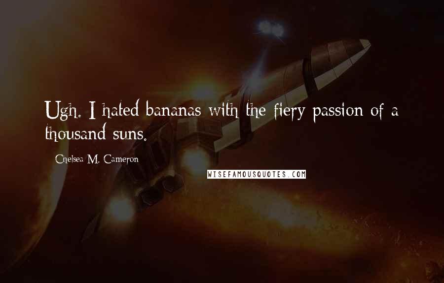 Chelsea M. Cameron Quotes: Ugh. I hated bananas with the fiery passion of a thousand suns.