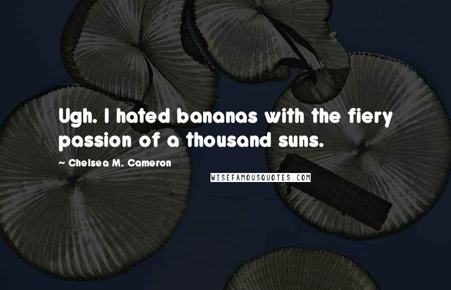 Chelsea M. Cameron Quotes: Ugh. I hated bananas with the fiery passion of a thousand suns.