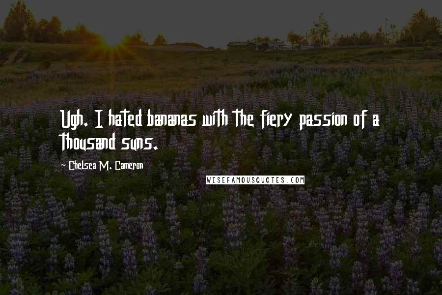 Chelsea M. Cameron Quotes: Ugh. I hated bananas with the fiery passion of a thousand suns.