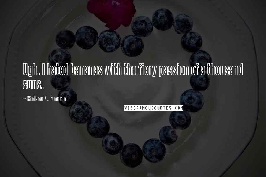 Chelsea M. Cameron Quotes: Ugh. I hated bananas with the fiery passion of a thousand suns.