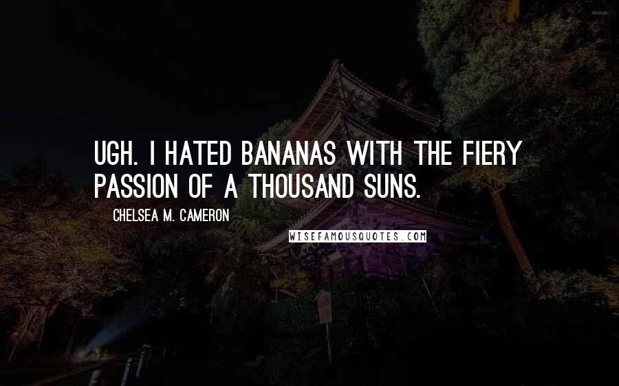 Chelsea M. Cameron Quotes: Ugh. I hated bananas with the fiery passion of a thousand suns.