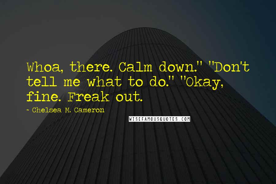 Chelsea M. Cameron Quotes: Whoa, there. Calm down." "Don't tell me what to do." "Okay, fine. Freak out.