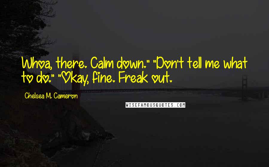 Chelsea M. Cameron Quotes: Whoa, there. Calm down." "Don't tell me what to do." "Okay, fine. Freak out.