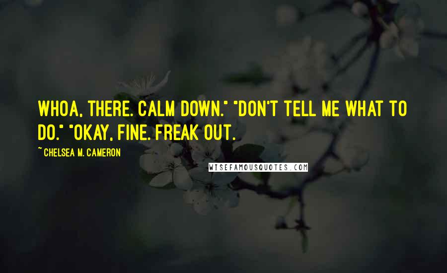 Chelsea M. Cameron Quotes: Whoa, there. Calm down." "Don't tell me what to do." "Okay, fine. Freak out.
