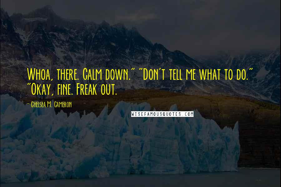 Chelsea M. Cameron Quotes: Whoa, there. Calm down." "Don't tell me what to do." "Okay, fine. Freak out.