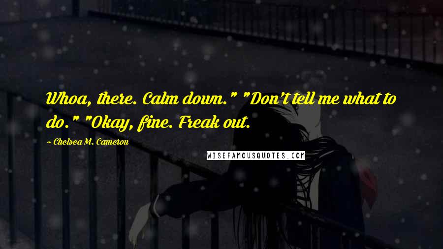 Chelsea M. Cameron Quotes: Whoa, there. Calm down." "Don't tell me what to do." "Okay, fine. Freak out.