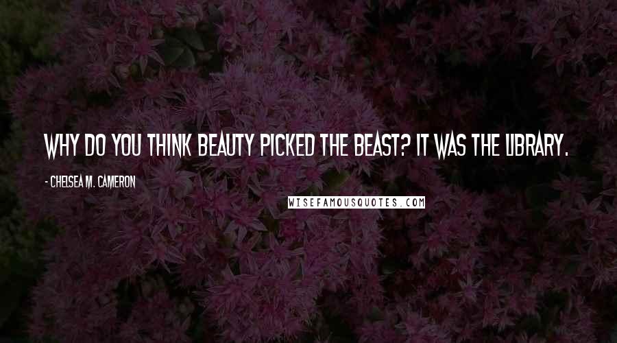 Chelsea M. Cameron Quotes: Why do you think Beauty picked the Beast? It was the library.