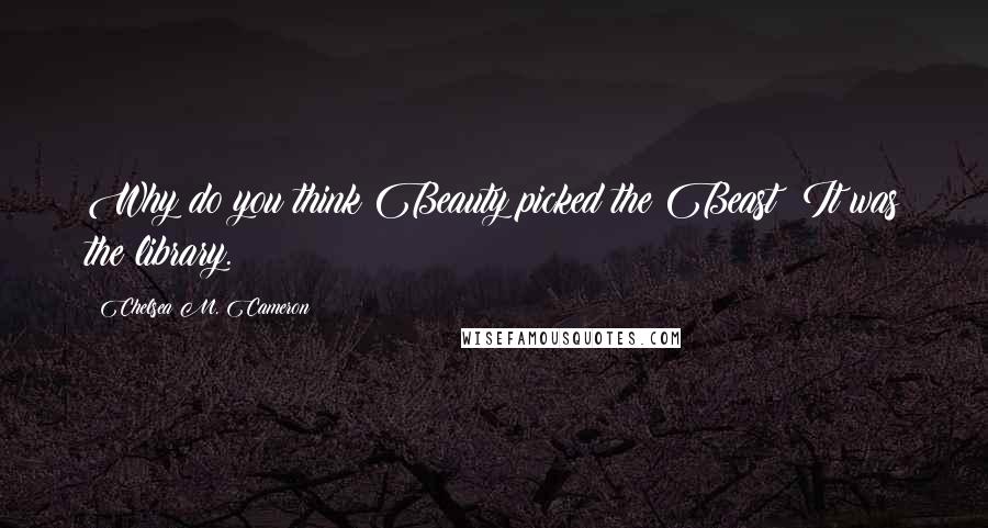 Chelsea M. Cameron Quotes: Why do you think Beauty picked the Beast? It was the library.