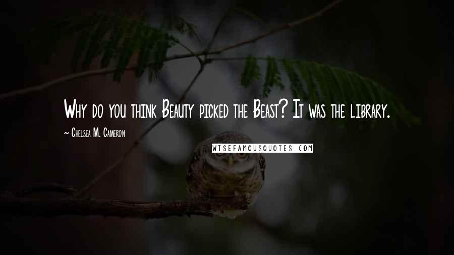 Chelsea M. Cameron Quotes: Why do you think Beauty picked the Beast? It was the library.