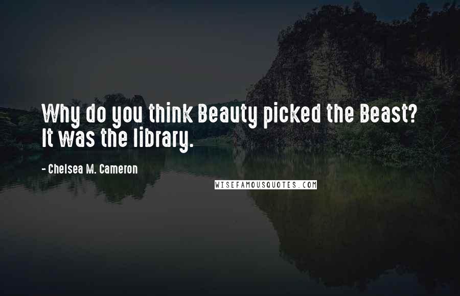 Chelsea M. Cameron Quotes: Why do you think Beauty picked the Beast? It was the library.