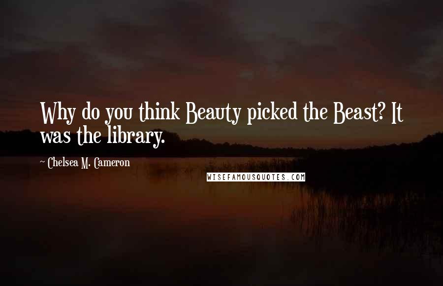 Chelsea M. Cameron Quotes: Why do you think Beauty picked the Beast? It was the library.