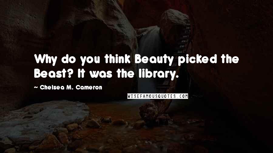 Chelsea M. Cameron Quotes: Why do you think Beauty picked the Beast? It was the library.