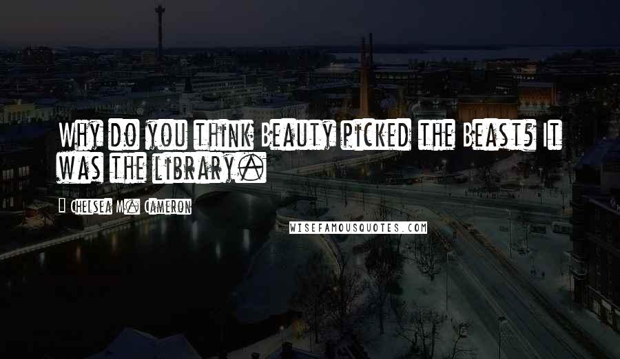 Chelsea M. Cameron Quotes: Why do you think Beauty picked the Beast? It was the library.