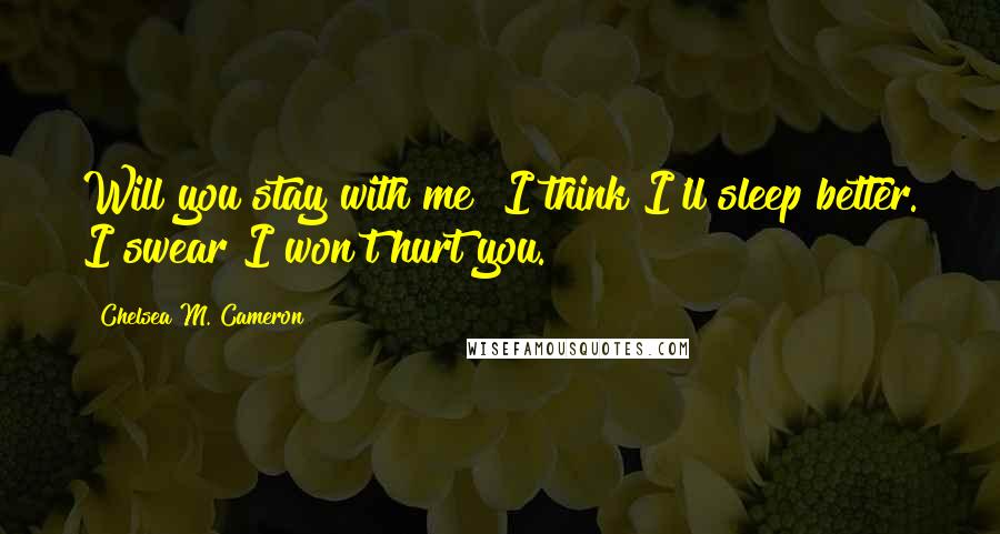 Chelsea M. Cameron Quotes: Will you stay with me? I think I'll sleep better. I swear I won't hurt you.