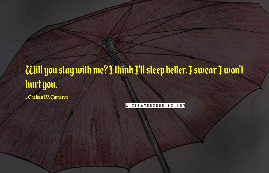 Chelsea M. Cameron Quotes: Will you stay with me? I think I'll sleep better. I swear I won't hurt you.