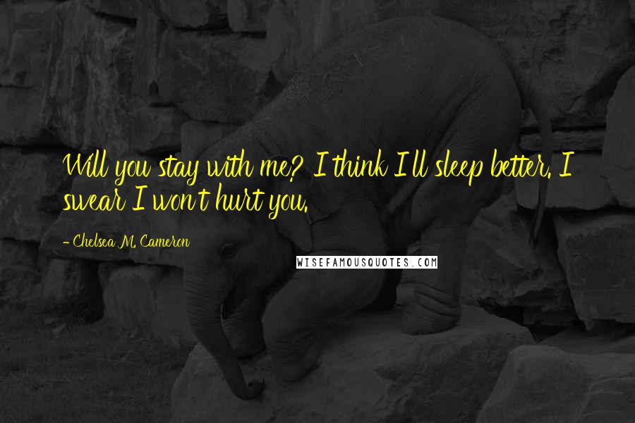 Chelsea M. Cameron Quotes: Will you stay with me? I think I'll sleep better. I swear I won't hurt you.