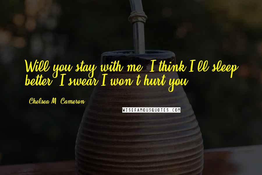 Chelsea M. Cameron Quotes: Will you stay with me? I think I'll sleep better. I swear I won't hurt you.