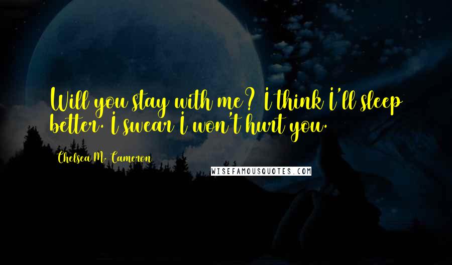 Chelsea M. Cameron Quotes: Will you stay with me? I think I'll sleep better. I swear I won't hurt you.