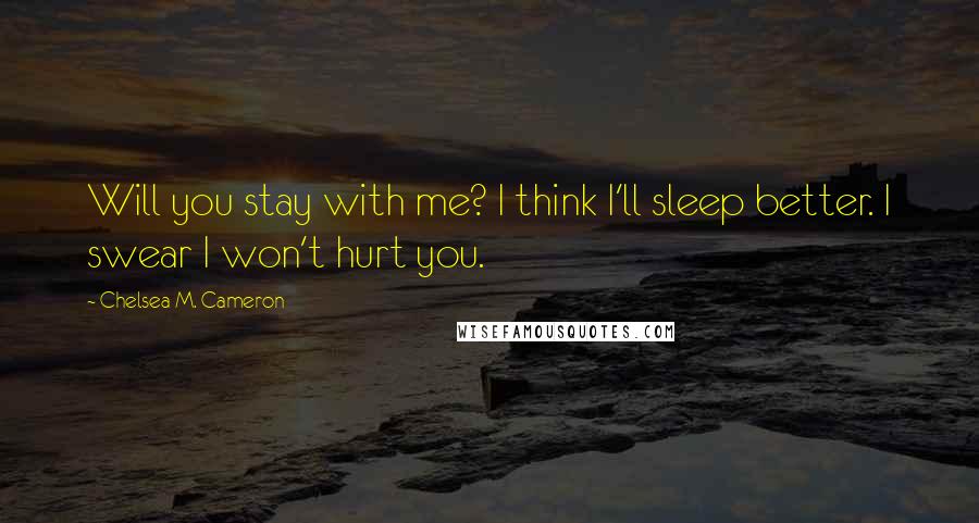 Chelsea M. Cameron Quotes: Will you stay with me? I think I'll sleep better. I swear I won't hurt you.