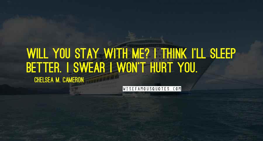 Chelsea M. Cameron Quotes: Will you stay with me? I think I'll sleep better. I swear I won't hurt you.