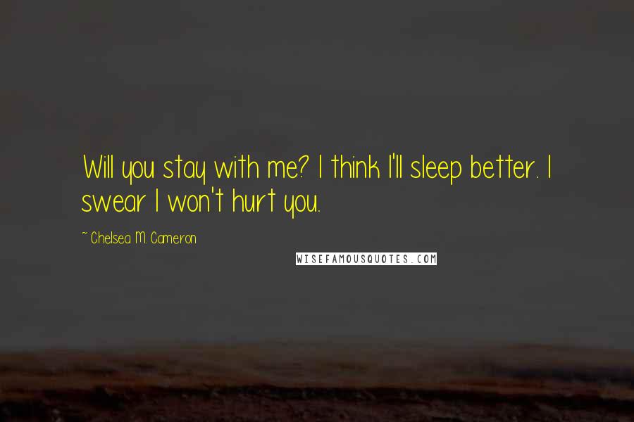 Chelsea M. Cameron Quotes: Will you stay with me? I think I'll sleep better. I swear I won't hurt you.