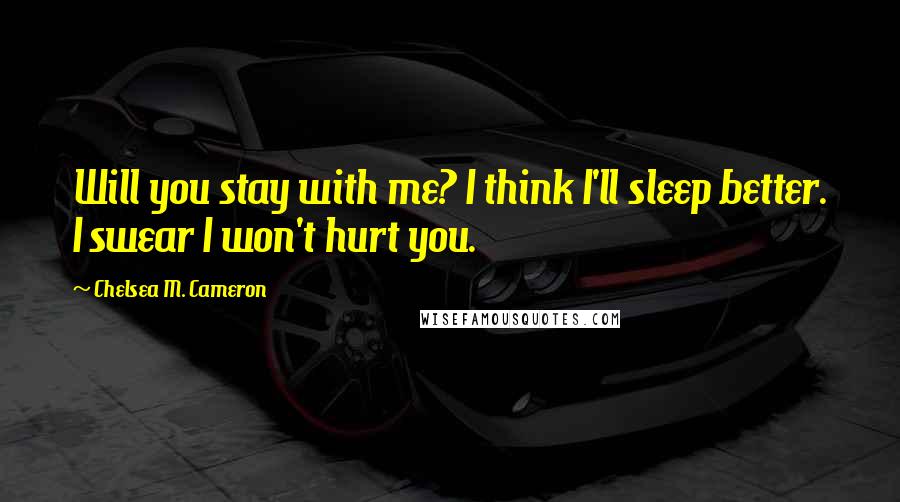 Chelsea M. Cameron Quotes: Will you stay with me? I think I'll sleep better. I swear I won't hurt you.