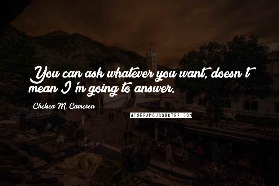 Chelsea M. Cameron Quotes: You can ask whatever you want, doesn't mean I'm going to answer.