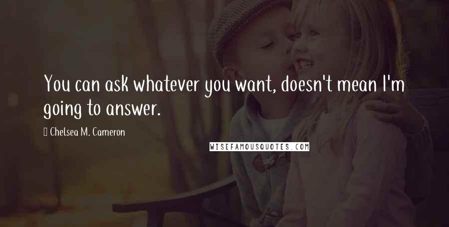 Chelsea M. Cameron Quotes: You can ask whatever you want, doesn't mean I'm going to answer.