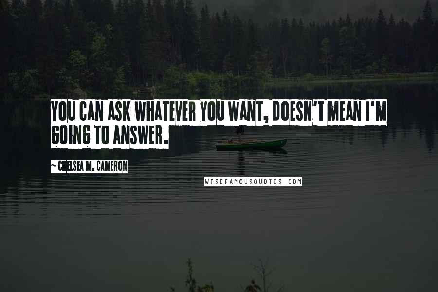 Chelsea M. Cameron Quotes: You can ask whatever you want, doesn't mean I'm going to answer.