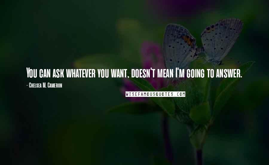 Chelsea M. Cameron Quotes: You can ask whatever you want, doesn't mean I'm going to answer.