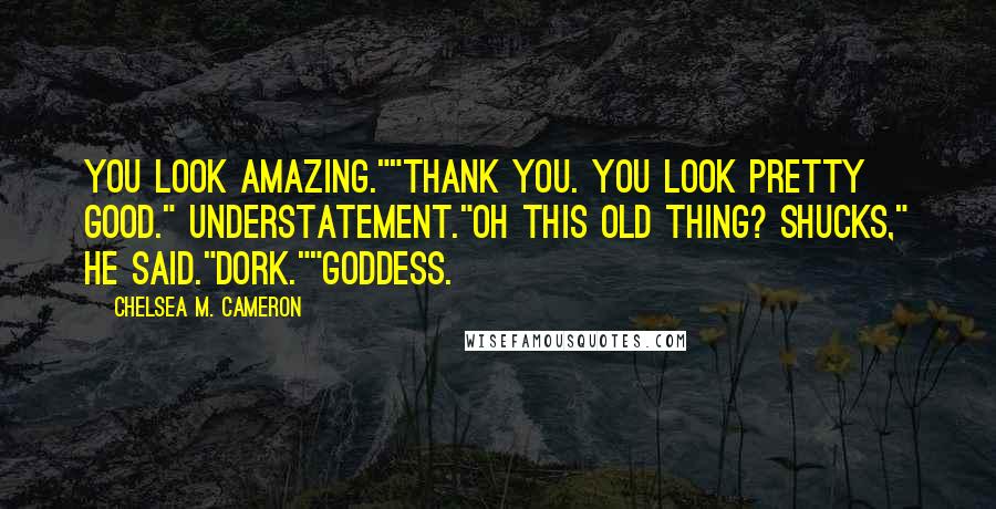 Chelsea M. Cameron Quotes: You look amazing.""Thank you. You look pretty good." Understatement."Oh this old thing? Shucks," he said."Dork.""Goddess.