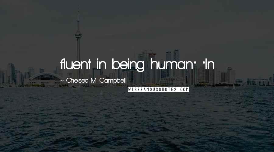 Chelsea M. Campbell Quotes: fluent in being human." "In