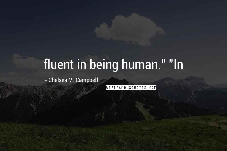 Chelsea M. Campbell Quotes: fluent in being human." "In