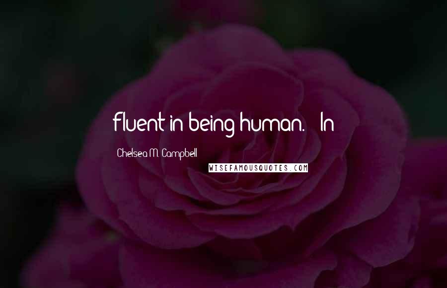 Chelsea M. Campbell Quotes: fluent in being human." "In