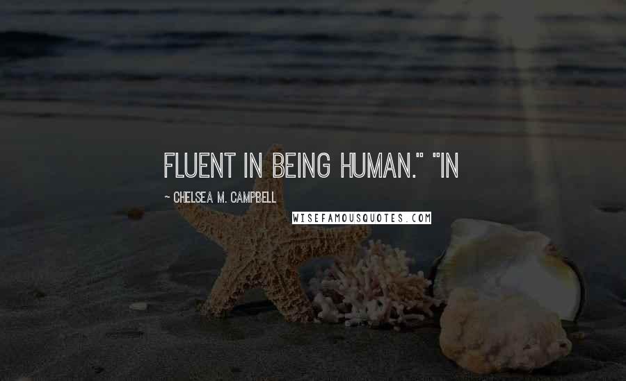 Chelsea M. Campbell Quotes: fluent in being human." "In